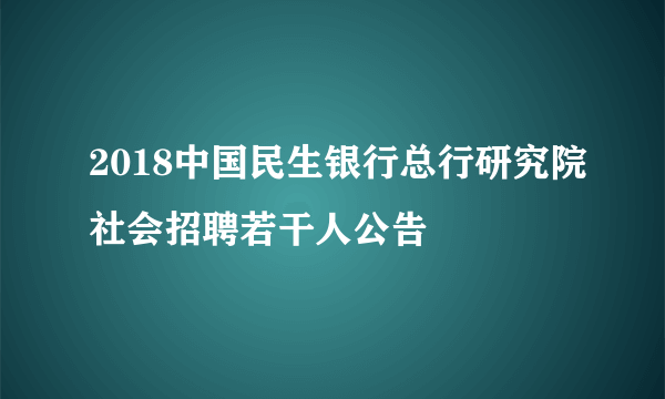 2018中国民生银行总行研究院社会招聘若干人公告