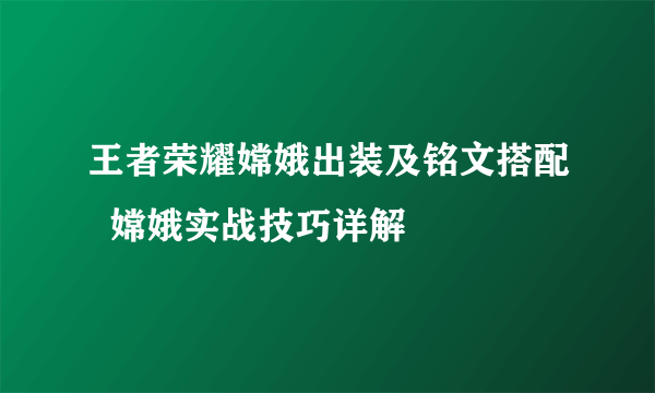 王者荣耀嫦娥出装及铭文搭配  嫦娥实战技巧详解
