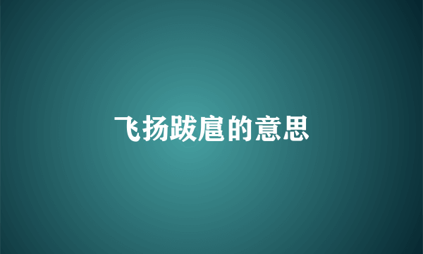 飞扬跋扈的意思