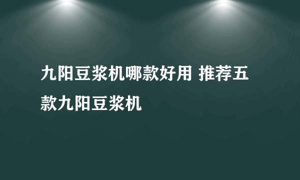 九阳豆浆机哪款好用 推荐五款九阳豆浆机