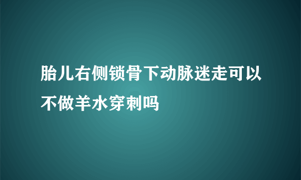 胎儿右侧锁骨下动脉迷走可以不做羊水穿刺吗