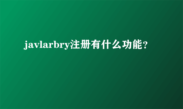 javlarbry注册有什么功能？