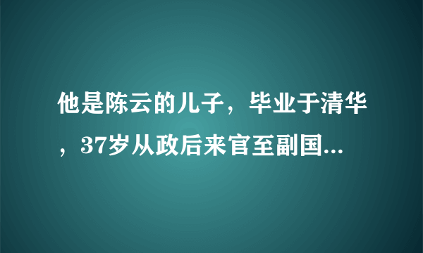 他是陈云的儿子，毕业于清华，37岁从政后来官至副国级，今年76岁