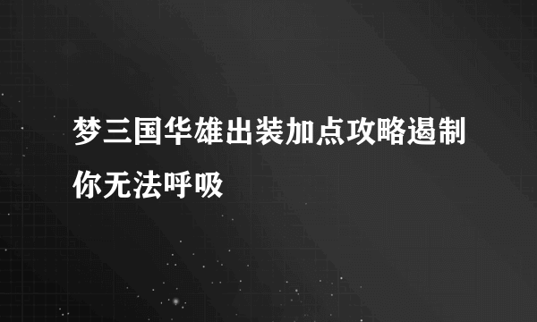 梦三国华雄出装加点攻略遏制你无法呼吸