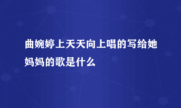曲婉婷上天天向上唱的写给她妈妈的歌是什么