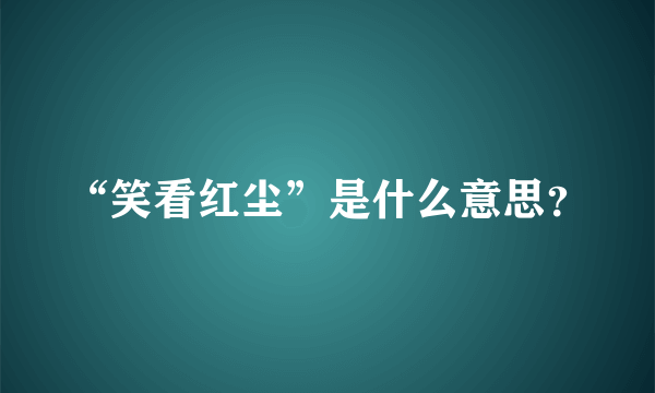 “笑看红尘”是什么意思？