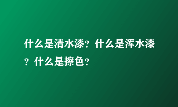 什么是清水漆？什么是浑水漆？什么是擦色？