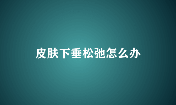 皮肤下垂松弛怎么办