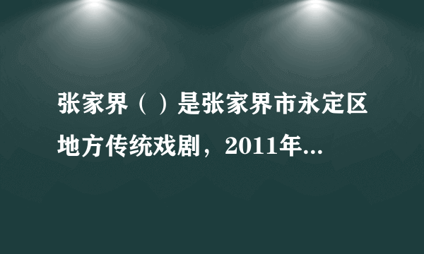 张家界（）是张家界市永定区地方传统戏剧，2011年5月，被国务院