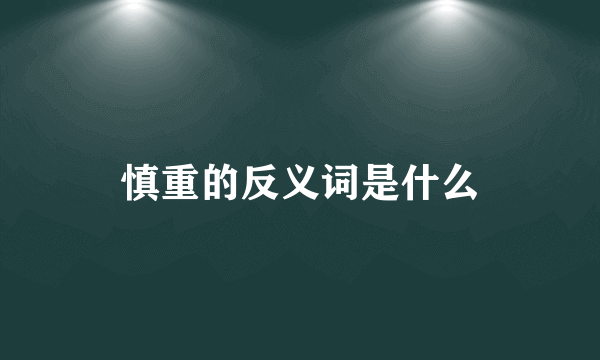 慎重的反义词是什么