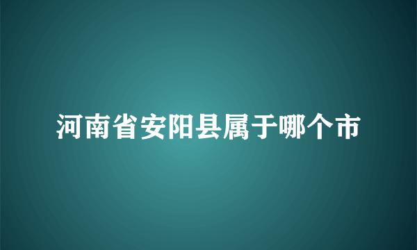 河南省安阳县属于哪个市