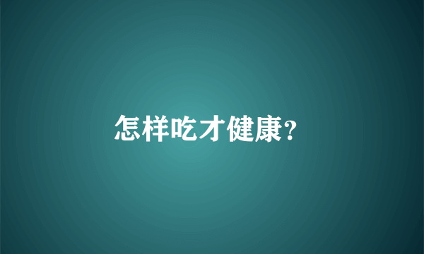 怎样吃才健康？