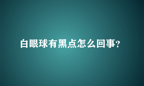 白眼球有黑点怎么回事？