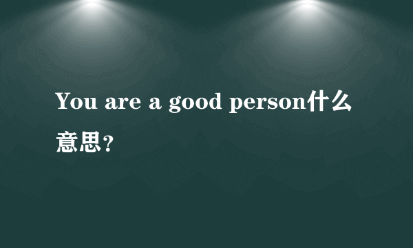 You are a good person什么意思？