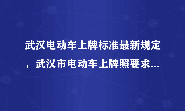 武汉电动车上牌标准最新规定，武汉市电动车上牌照要求2023