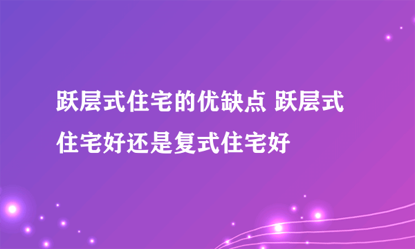 跃层式住宅的优缺点 跃层式住宅好还是复式住宅好