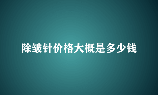 除皱针价格大概是多少钱