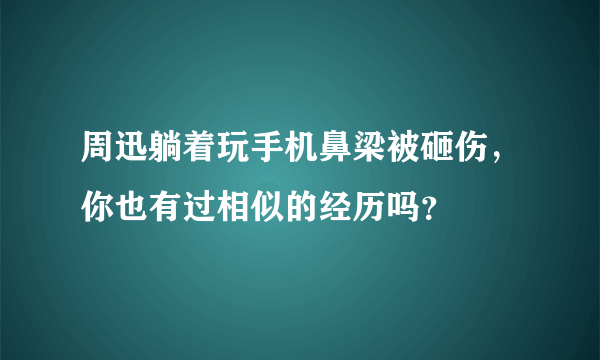 周迅躺着玩手机鼻梁被砸伤，你也有过相似的经历吗？