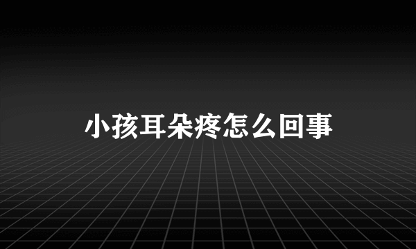 小孩耳朵疼怎么回事