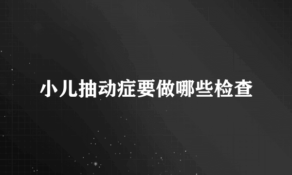 小儿抽动症要做哪些检查