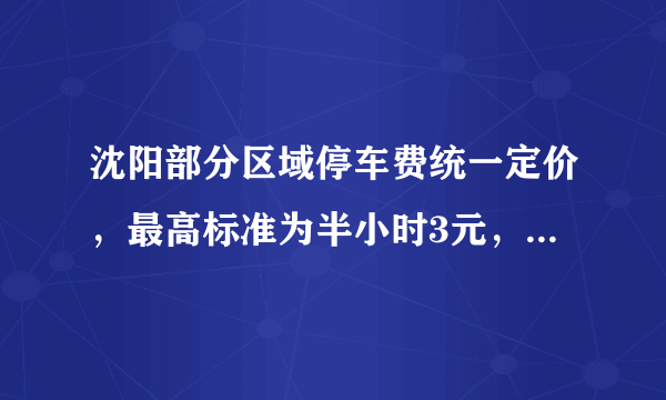 沈阳部分区域停车费统一定价，最高标准为半小时3元，对此你怎么看？