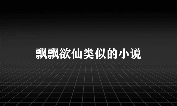 飘飘欲仙类似的小说