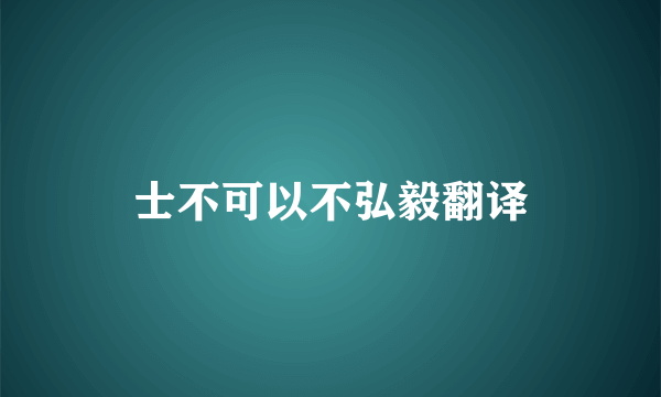 士不可以不弘毅翻译