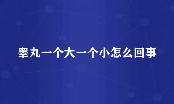 睾丸一个大一个小怎么回事