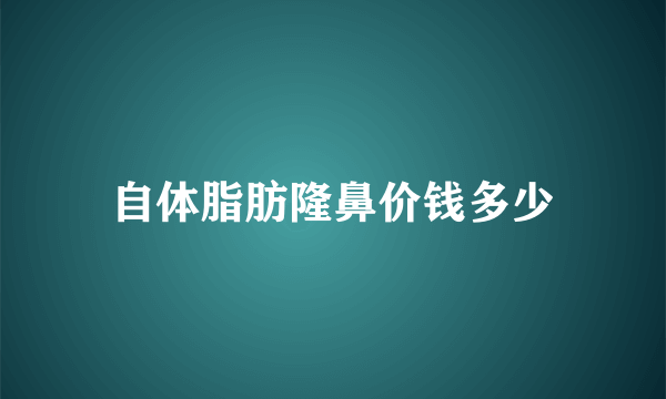 自体脂肪隆鼻价钱多少