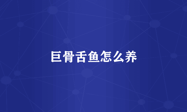 巨骨舌鱼怎么养