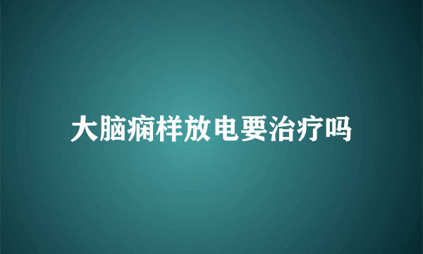 大脑痫样放电要治疗吗