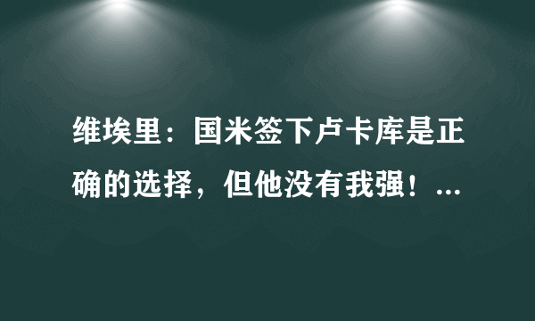 维埃里：国米签下卢卡库是正确的选择，但他没有我强！你认同吗？