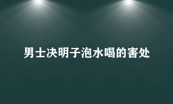 男士决明子泡水喝的害处