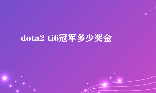 dota2 ti6冠军多少奖金