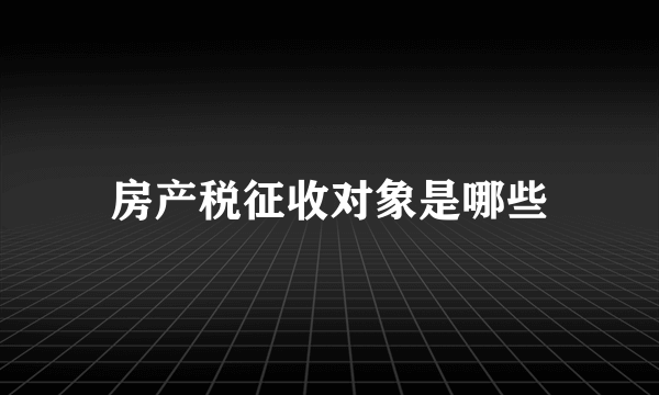 房产税征收对象是哪些