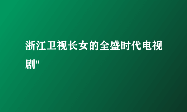 浙江卫视长女的全盛时代电视剧