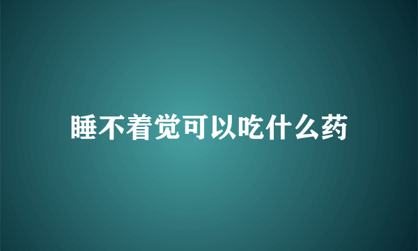 睡不着觉可以吃什么药