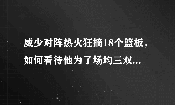 威少对阵热火狂摘18个篮板，如何看待他为了场均三双刷数据的行为？