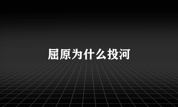 屈原为什么投河