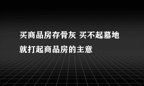 买商品房存骨灰 买不起墓地就打起商品房的主意