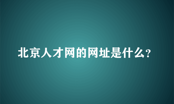 北京人才网的网址是什么？