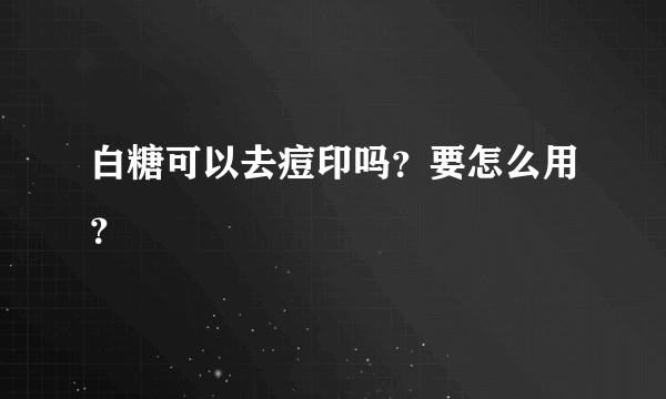 白糖可以去痘印吗？要怎么用？