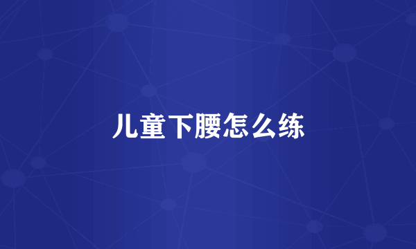 儿童下腰怎么练