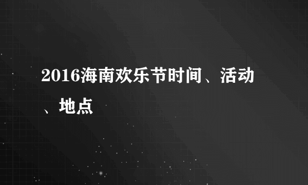 2016海南欢乐节时间、活动、地点