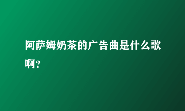阿萨姆奶茶的广告曲是什么歌啊？