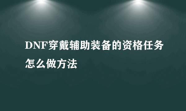 DNF穿戴辅助装备的资格任务怎么做方法