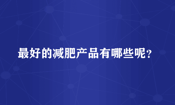 最好的减肥产品有哪些呢？