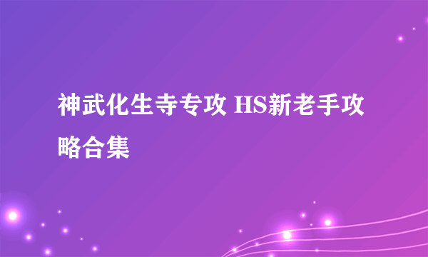 神武化生寺专攻 HS新老手攻略合集