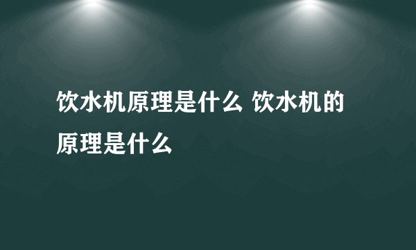饮水机原理是什么 饮水机的原理是什么