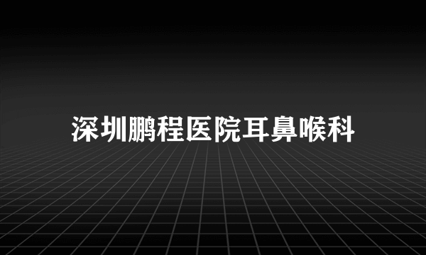 深圳鹏程医院耳鼻喉科